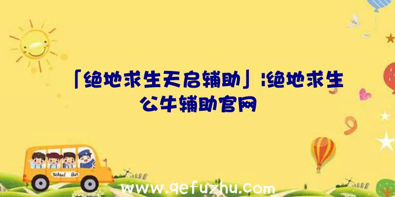 「绝地求生天启辅助」|绝地求生公牛辅助官网